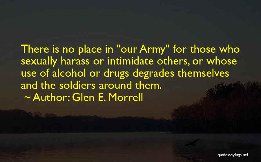 Glen E. Morrell Quotes: There Is No Place In Our Army For Those Who Sexually Harass Or Intimidate Others, Or Whose Use Of Alcohol
