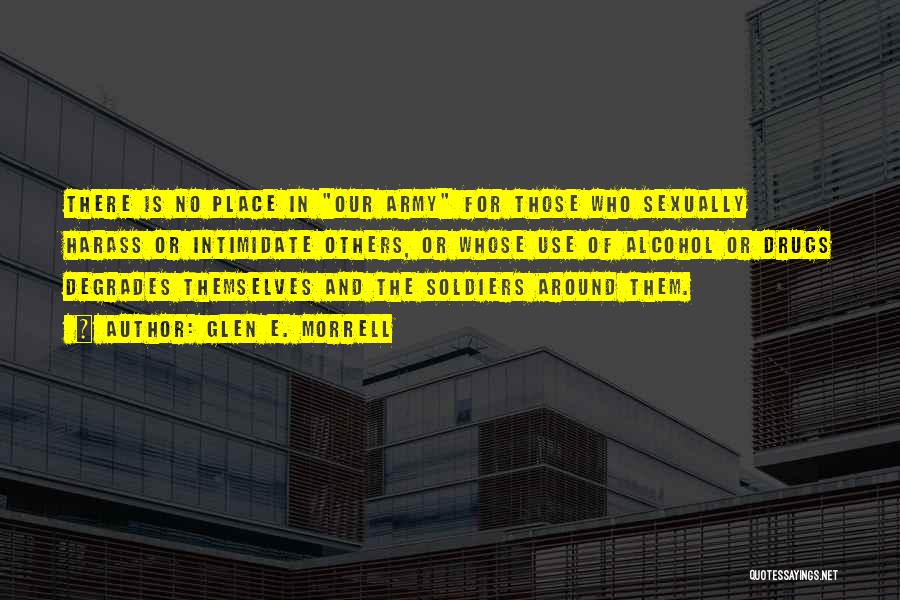 Glen E. Morrell Quotes: There Is No Place In Our Army For Those Who Sexually Harass Or Intimidate Others, Or Whose Use Of Alcohol