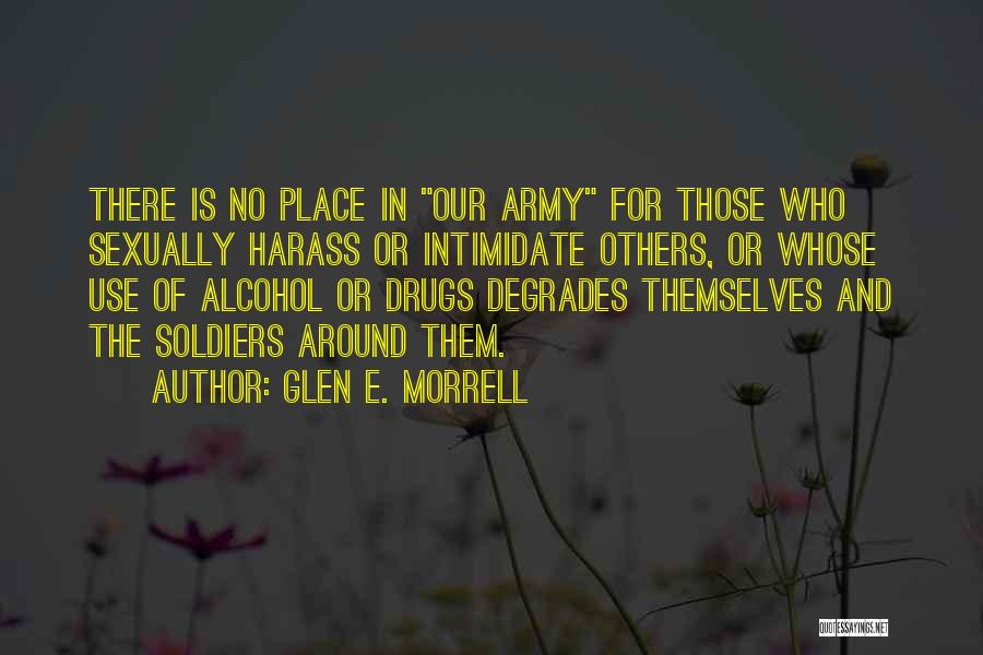 Glen E. Morrell Quotes: There Is No Place In Our Army For Those Who Sexually Harass Or Intimidate Others, Or Whose Use Of Alcohol