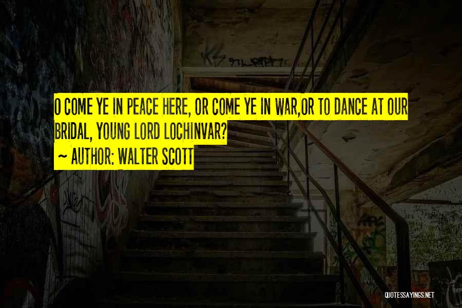 Walter Scott Quotes: O Come Ye In Peace Here, Or Come Ye In War,or To Dance At Our Bridal, Young Lord Lochinvar?