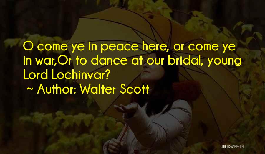 Walter Scott Quotes: O Come Ye In Peace Here, Or Come Ye In War,or To Dance At Our Bridal, Young Lord Lochinvar?
