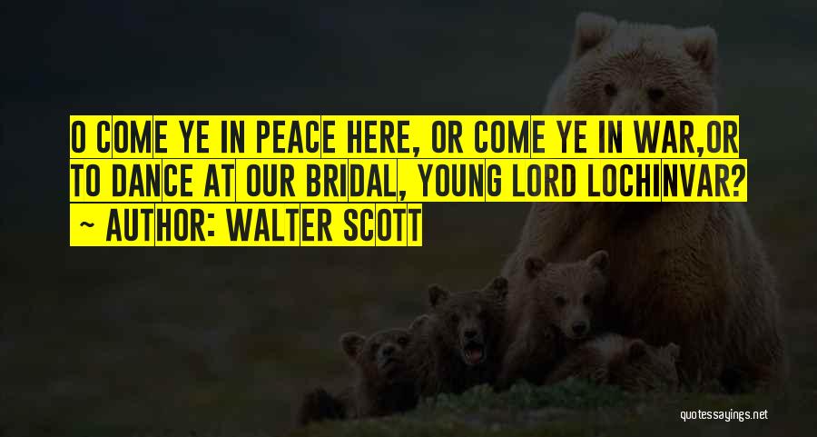 Walter Scott Quotes: O Come Ye In Peace Here, Or Come Ye In War,or To Dance At Our Bridal, Young Lord Lochinvar?