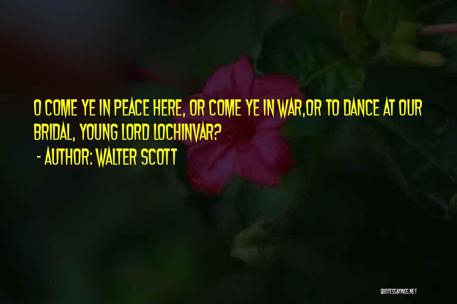 Walter Scott Quotes: O Come Ye In Peace Here, Or Come Ye In War,or To Dance At Our Bridal, Young Lord Lochinvar?