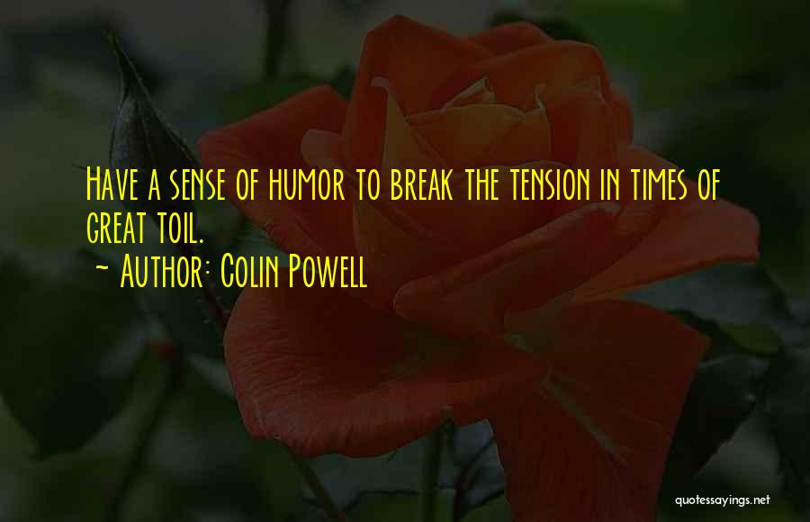 Colin Powell Quotes: Have A Sense Of Humor To Break The Tension In Times Of Great Toil.