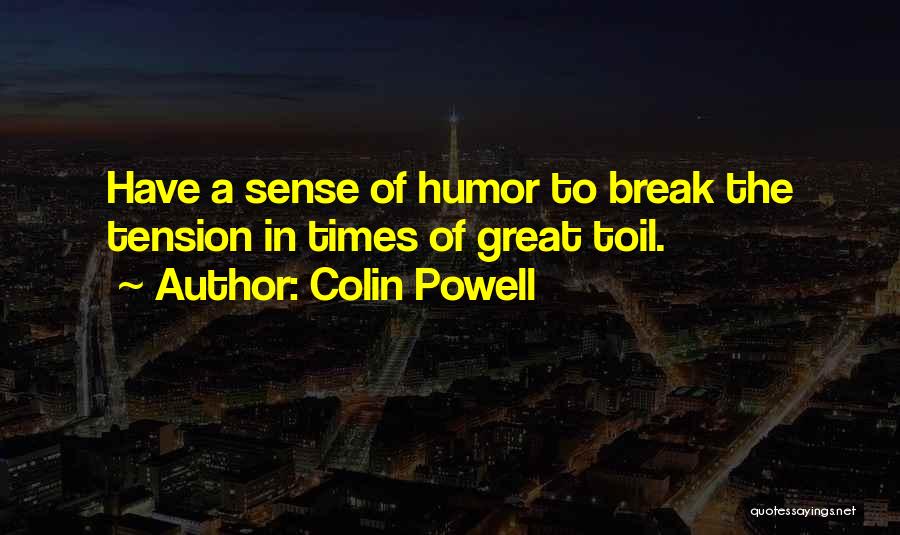 Colin Powell Quotes: Have A Sense Of Humor To Break The Tension In Times Of Great Toil.