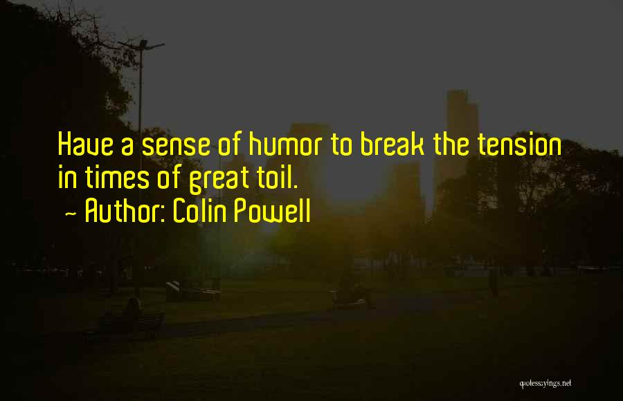 Colin Powell Quotes: Have A Sense Of Humor To Break The Tension In Times Of Great Toil.