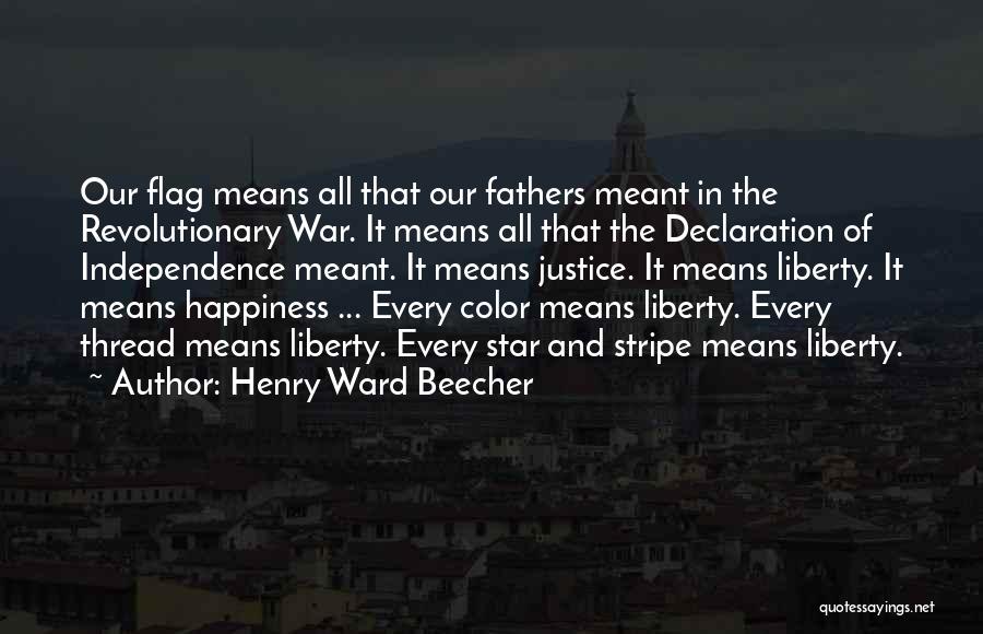 Henry Ward Beecher Quotes: Our Flag Means All That Our Fathers Meant In The Revolutionary War. It Means All That The Declaration Of Independence