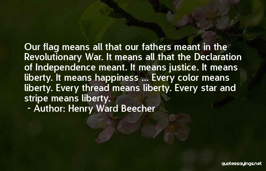 Henry Ward Beecher Quotes: Our Flag Means All That Our Fathers Meant In The Revolutionary War. It Means All That The Declaration Of Independence