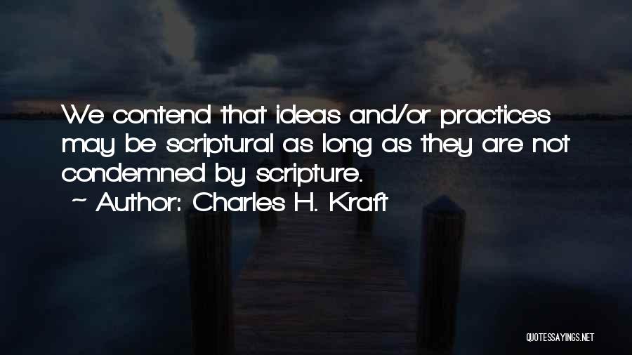 Charles H. Kraft Quotes: We Contend That Ideas And/or Practices May Be Scriptural As Long As They Are Not Condemned By Scripture.