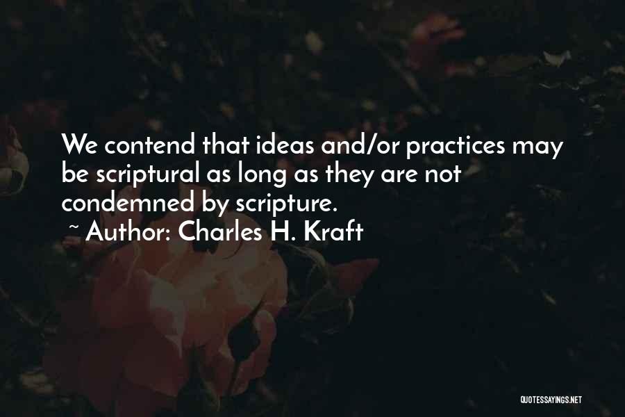 Charles H. Kraft Quotes: We Contend That Ideas And/or Practices May Be Scriptural As Long As They Are Not Condemned By Scripture.