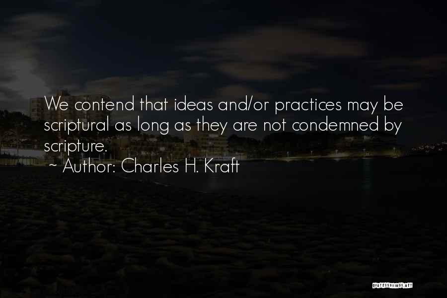 Charles H. Kraft Quotes: We Contend That Ideas And/or Practices May Be Scriptural As Long As They Are Not Condemned By Scripture.