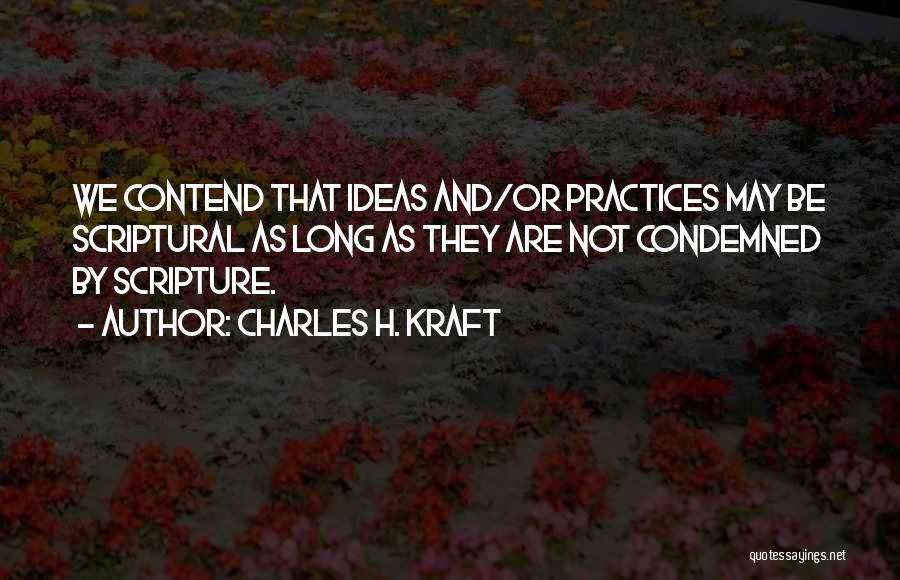 Charles H. Kraft Quotes: We Contend That Ideas And/or Practices May Be Scriptural As Long As They Are Not Condemned By Scripture.