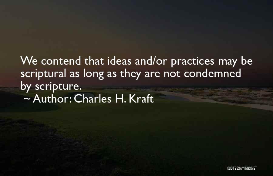 Charles H. Kraft Quotes: We Contend That Ideas And/or Practices May Be Scriptural As Long As They Are Not Condemned By Scripture.