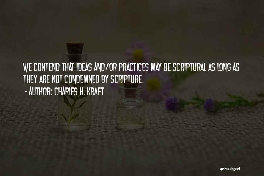 Charles H. Kraft Quotes: We Contend That Ideas And/or Practices May Be Scriptural As Long As They Are Not Condemned By Scripture.