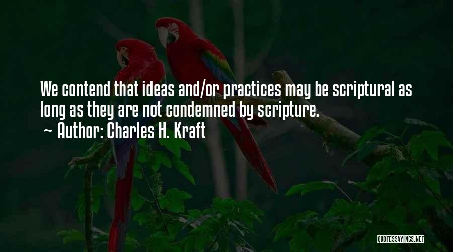 Charles H. Kraft Quotes: We Contend That Ideas And/or Practices May Be Scriptural As Long As They Are Not Condemned By Scripture.