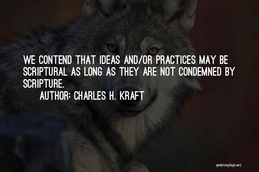Charles H. Kraft Quotes: We Contend That Ideas And/or Practices May Be Scriptural As Long As They Are Not Condemned By Scripture.