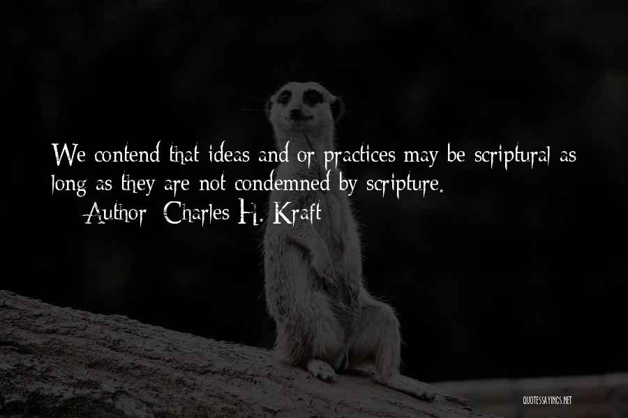 Charles H. Kraft Quotes: We Contend That Ideas And/or Practices May Be Scriptural As Long As They Are Not Condemned By Scripture.