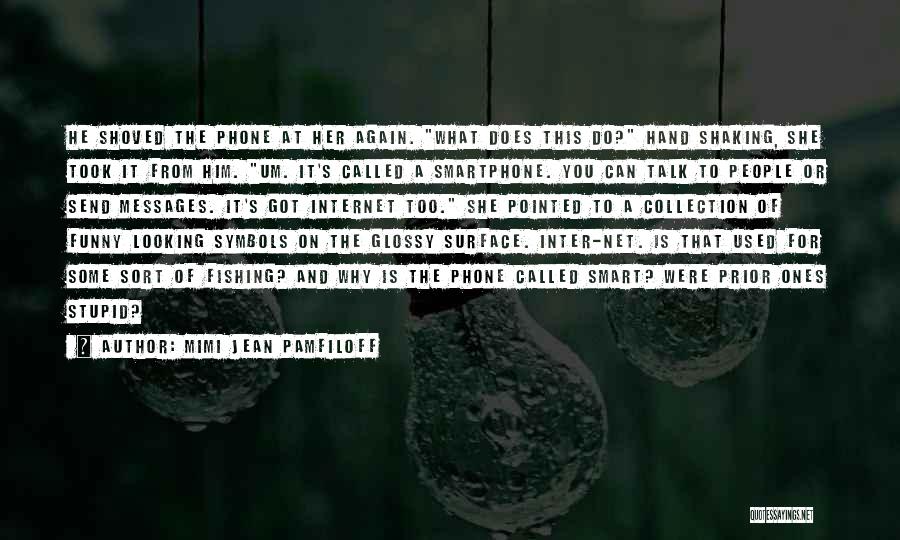 Mimi Jean Pamfiloff Quotes: He Shoved The Phone At Her Again. What Does This Do? Hand Shaking, She Took It From Him. Um. It's