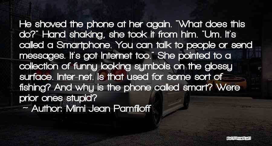 Mimi Jean Pamfiloff Quotes: He Shoved The Phone At Her Again. What Does This Do? Hand Shaking, She Took It From Him. Um. It's