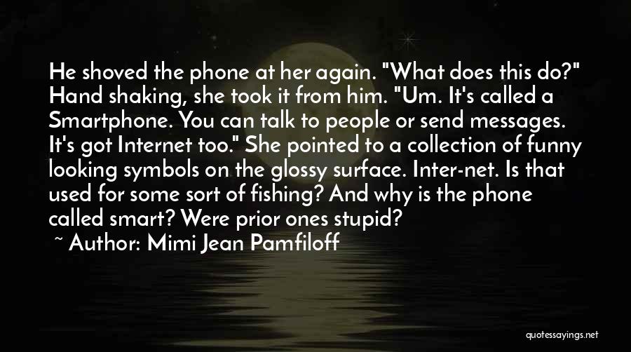 Mimi Jean Pamfiloff Quotes: He Shoved The Phone At Her Again. What Does This Do? Hand Shaking, She Took It From Him. Um. It's