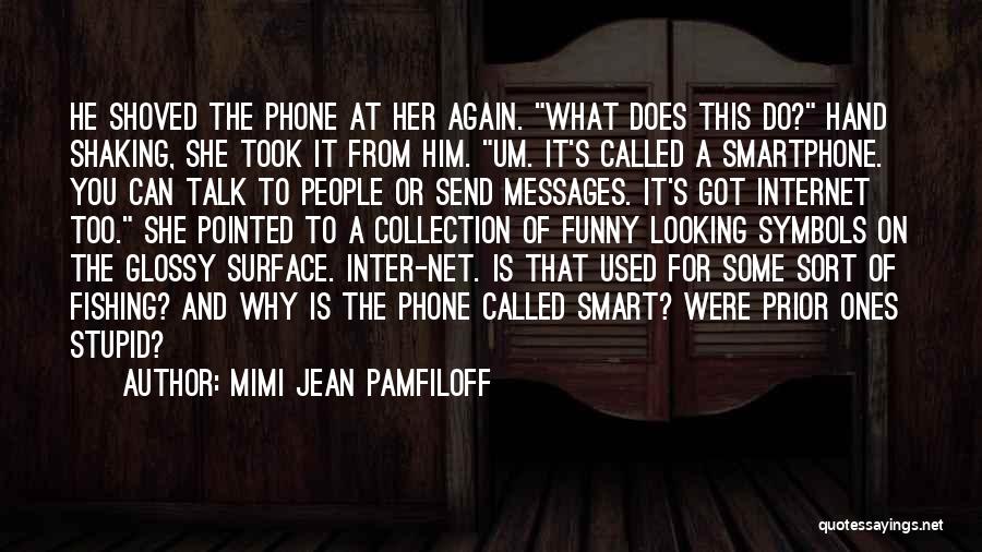 Mimi Jean Pamfiloff Quotes: He Shoved The Phone At Her Again. What Does This Do? Hand Shaking, She Took It From Him. Um. It's