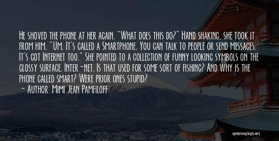 Mimi Jean Pamfiloff Quotes: He Shoved The Phone At Her Again. What Does This Do? Hand Shaking, She Took It From Him. Um. It's