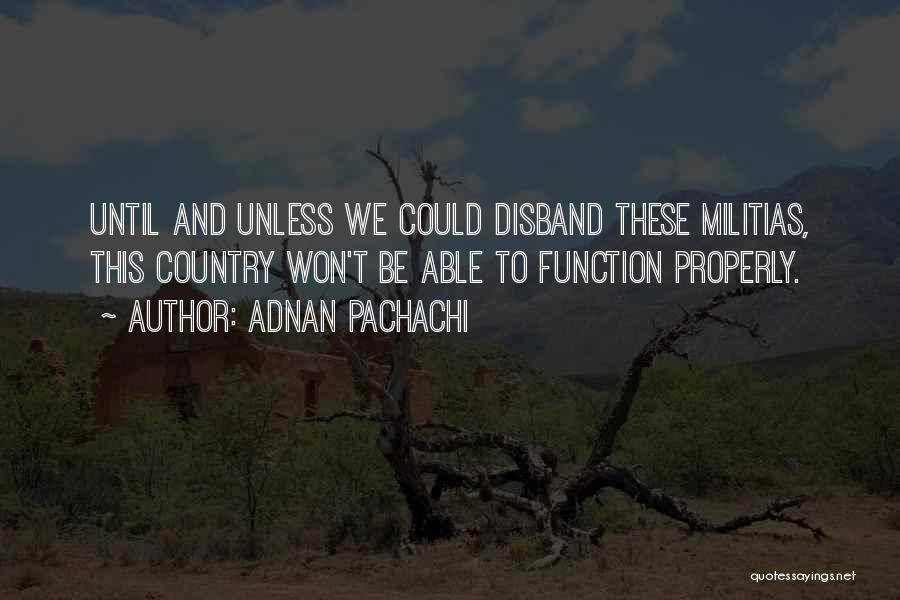 Adnan Pachachi Quotes: Until And Unless We Could Disband These Militias, This Country Won't Be Able To Function Properly.