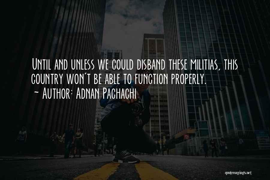 Adnan Pachachi Quotes: Until And Unless We Could Disband These Militias, This Country Won't Be Able To Function Properly.