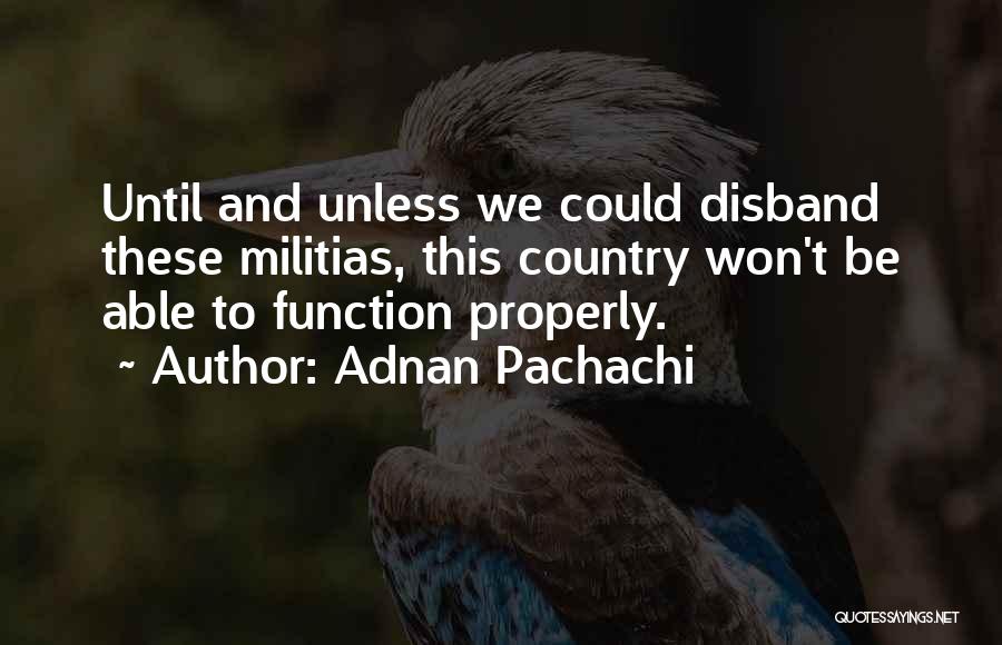 Adnan Pachachi Quotes: Until And Unless We Could Disband These Militias, This Country Won't Be Able To Function Properly.