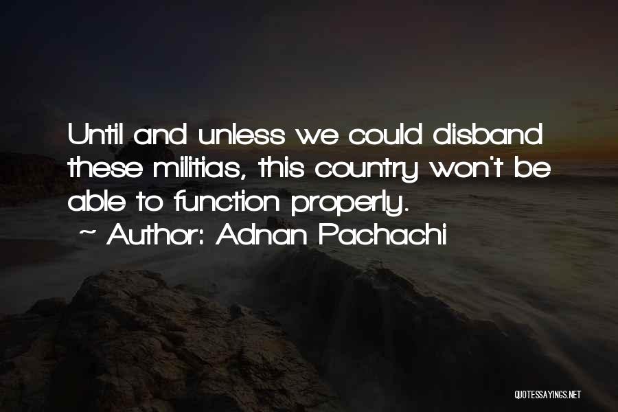 Adnan Pachachi Quotes: Until And Unless We Could Disband These Militias, This Country Won't Be Able To Function Properly.
