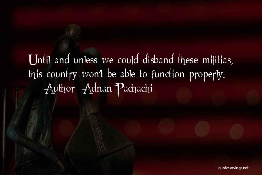 Adnan Pachachi Quotes: Until And Unless We Could Disband These Militias, This Country Won't Be Able To Function Properly.