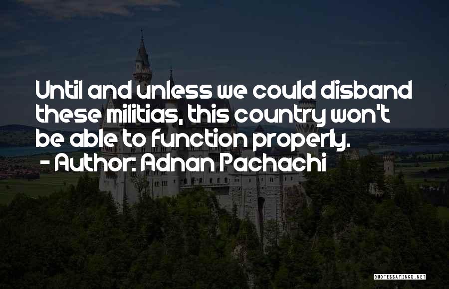 Adnan Pachachi Quotes: Until And Unless We Could Disband These Militias, This Country Won't Be Able To Function Properly.