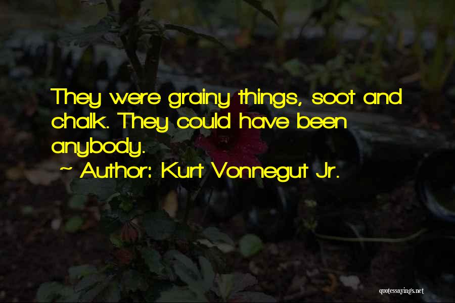 Kurt Vonnegut Jr. Quotes: They Were Grainy Things, Soot And Chalk. They Could Have Been Anybody.
