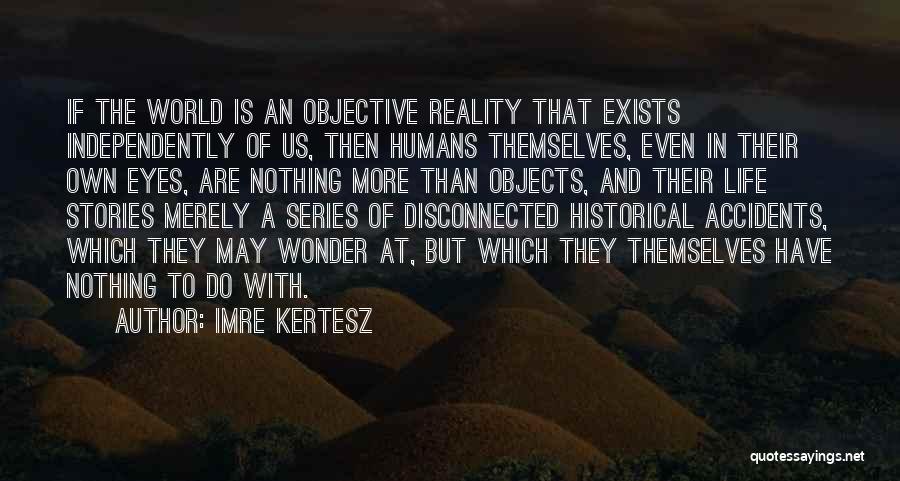 Imre Kertesz Quotes: If The World Is An Objective Reality That Exists Independently Of Us, Then Humans Themselves, Even In Their Own Eyes,