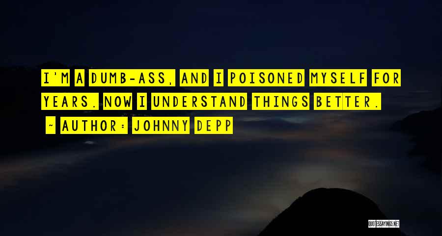 Johnny Depp Quotes: I'm A Dumb-ass, And I Poisoned Myself For Years. Now I Understand Things Better.