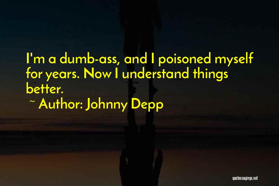 Johnny Depp Quotes: I'm A Dumb-ass, And I Poisoned Myself For Years. Now I Understand Things Better.