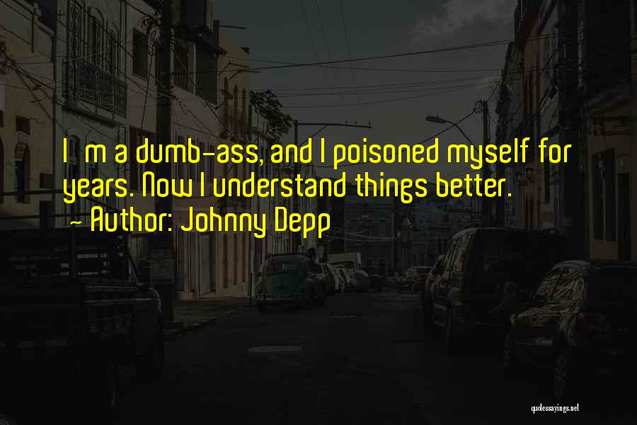 Johnny Depp Quotes: I'm A Dumb-ass, And I Poisoned Myself For Years. Now I Understand Things Better.