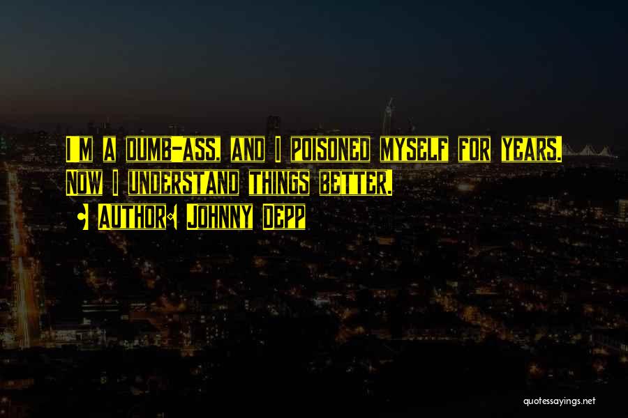 Johnny Depp Quotes: I'm A Dumb-ass, And I Poisoned Myself For Years. Now I Understand Things Better.