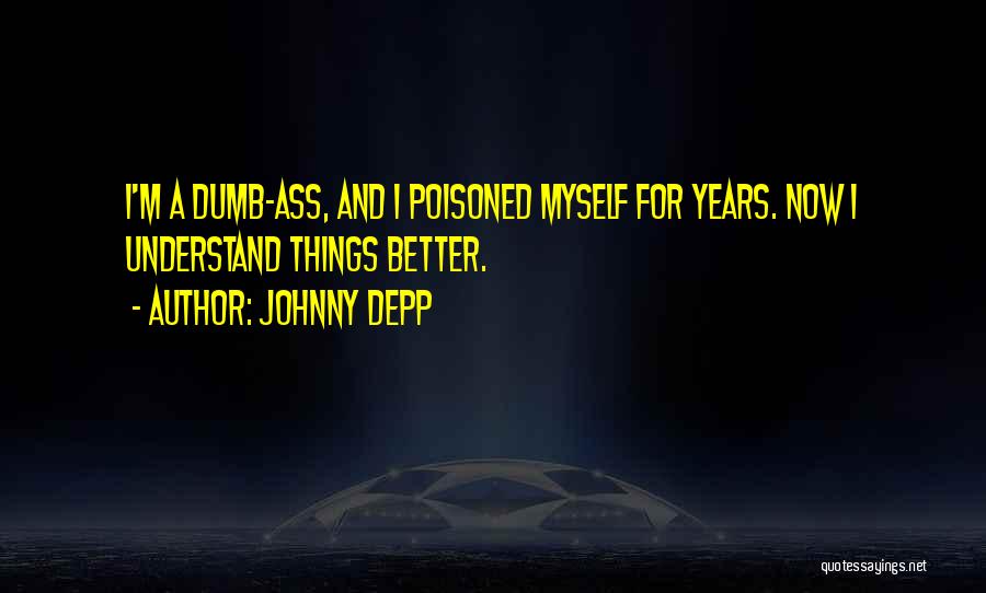 Johnny Depp Quotes: I'm A Dumb-ass, And I Poisoned Myself For Years. Now I Understand Things Better.