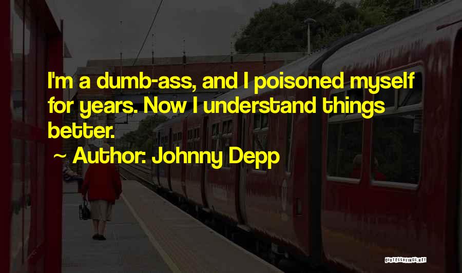 Johnny Depp Quotes: I'm A Dumb-ass, And I Poisoned Myself For Years. Now I Understand Things Better.