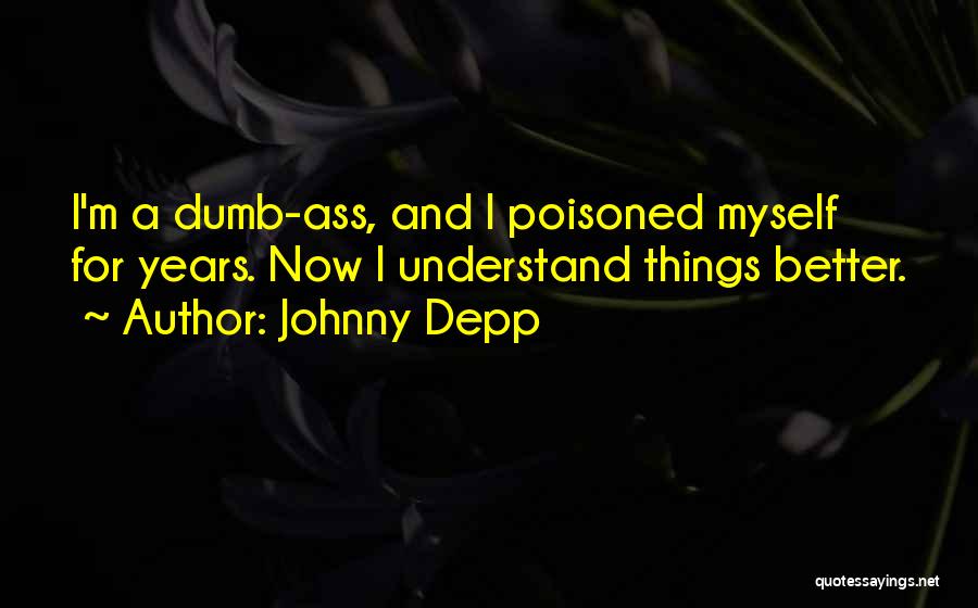 Johnny Depp Quotes: I'm A Dumb-ass, And I Poisoned Myself For Years. Now I Understand Things Better.