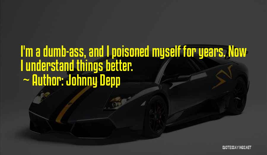 Johnny Depp Quotes: I'm A Dumb-ass, And I Poisoned Myself For Years. Now I Understand Things Better.