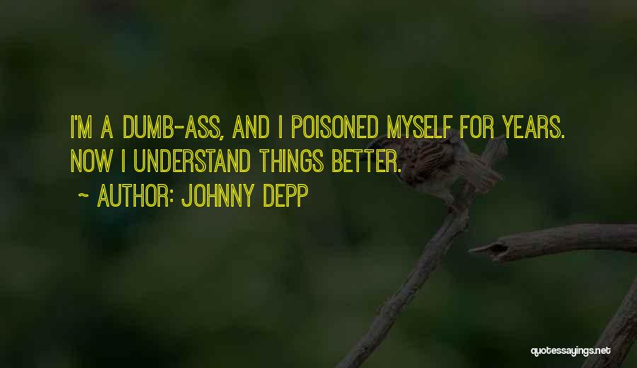 Johnny Depp Quotes: I'm A Dumb-ass, And I Poisoned Myself For Years. Now I Understand Things Better.