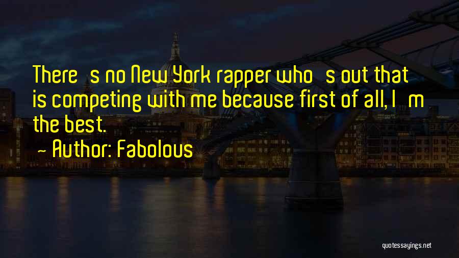 Fabolous Quotes: There's No New York Rapper Who's Out That Is Competing With Me Because First Of All, I'm The Best.