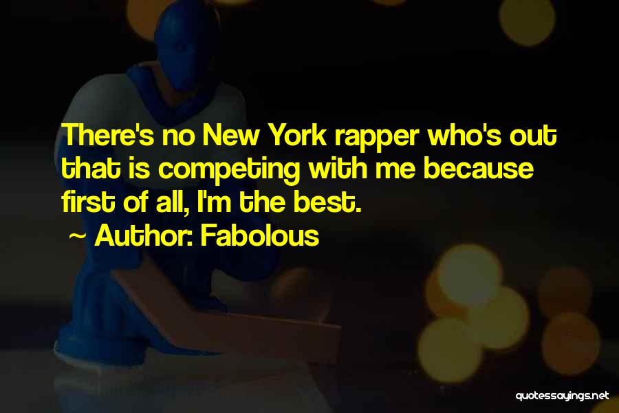 Fabolous Quotes: There's No New York Rapper Who's Out That Is Competing With Me Because First Of All, I'm The Best.