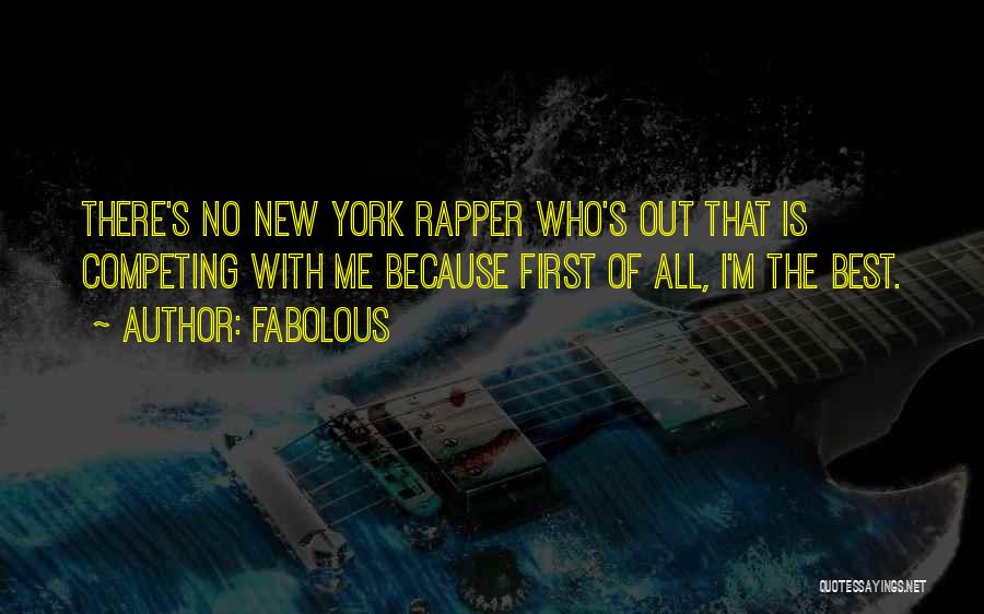 Fabolous Quotes: There's No New York Rapper Who's Out That Is Competing With Me Because First Of All, I'm The Best.