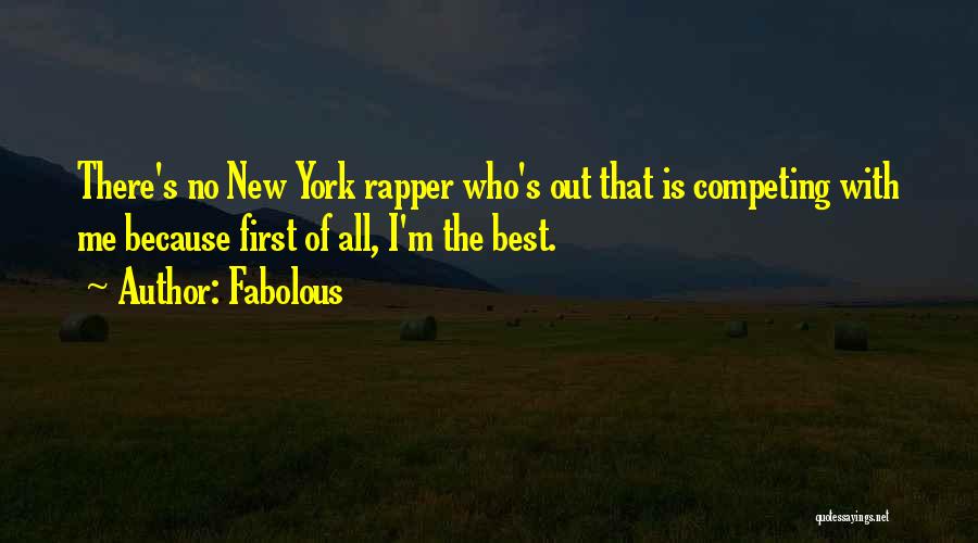 Fabolous Quotes: There's No New York Rapper Who's Out That Is Competing With Me Because First Of All, I'm The Best.