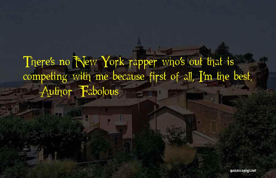 Fabolous Quotes: There's No New York Rapper Who's Out That Is Competing With Me Because First Of All, I'm The Best.