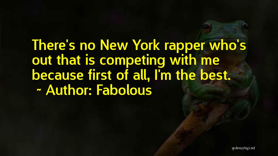 Fabolous Quotes: There's No New York Rapper Who's Out That Is Competing With Me Because First Of All, I'm The Best.