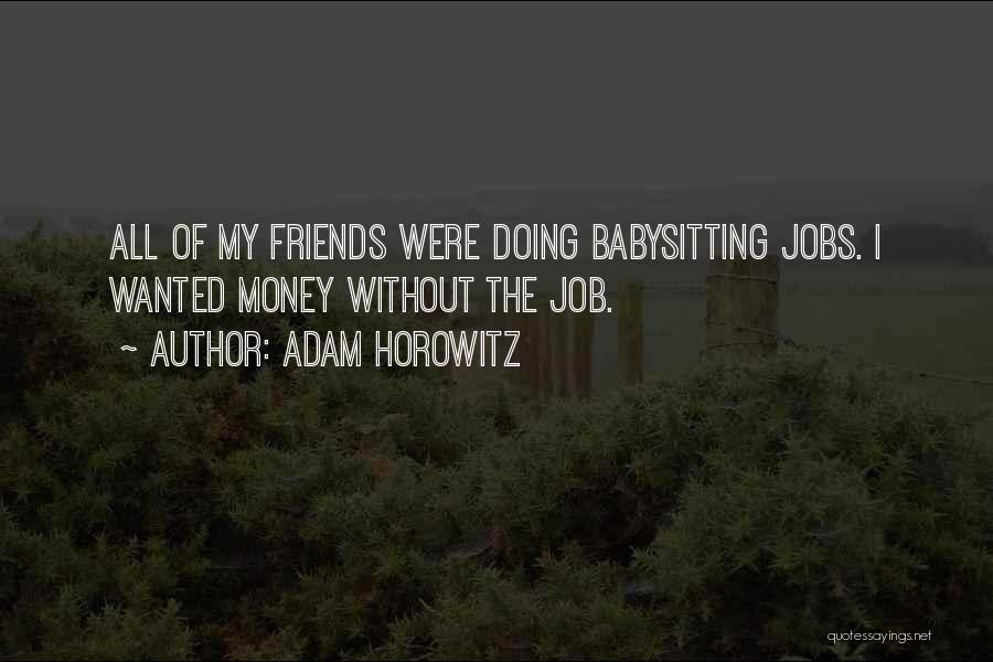 Adam Horowitz Quotes: All Of My Friends Were Doing Babysitting Jobs. I Wanted Money Without The Job.